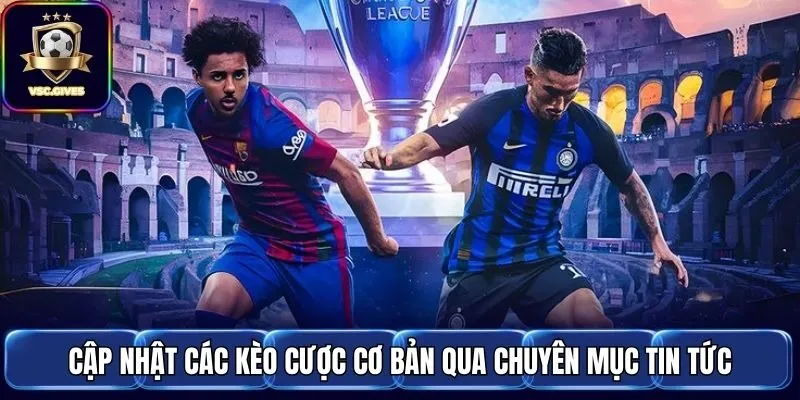 Cập nhật các kèo cược cơ bản qua chuyên mục tin tức