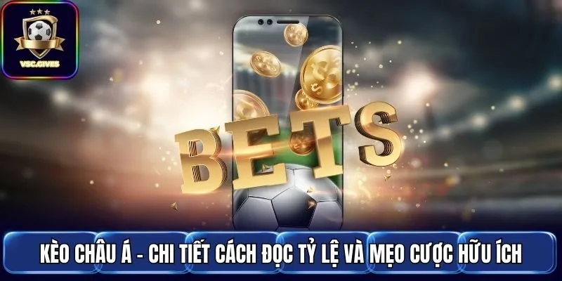 Kèo Châu Á - Chi Tiết Cách Đọc Tỷ Lệ Và Mẹo Cược Hữu Ích