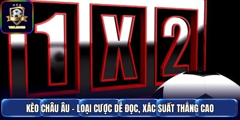 Kèo Châu Âu - Loại Cược Dễ Đọc, Xác Suất Thắng Cao