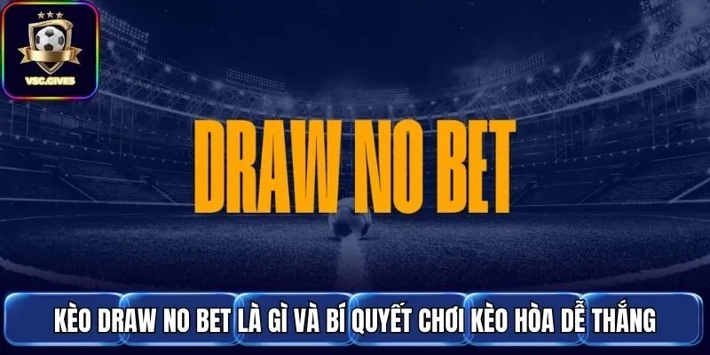 Kèo Draw No Bet Là Gì Và Bí Quyết Chơi Kèo Hòa Dễ Thắng