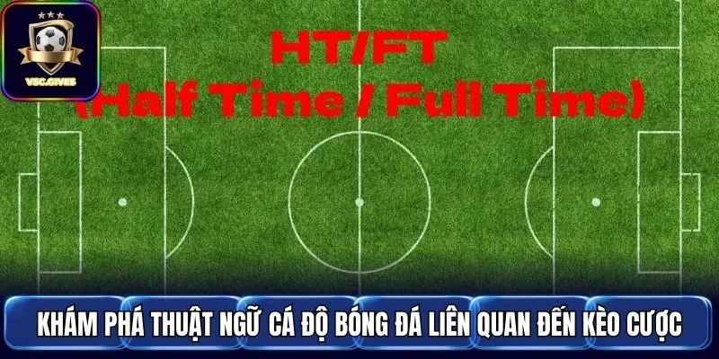 Khám phá thuật ngữ cá độ bóng đá liên quan đến kèo cược