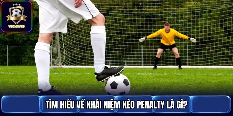 Tìm hiểu về khái niệm kèo Penalty là gì?
