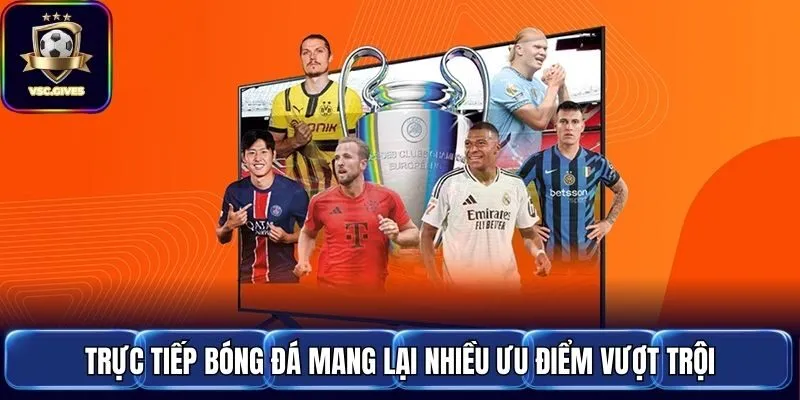 Trực tiếp bóng đá mang lại nhiều ưu điểm vượt trội